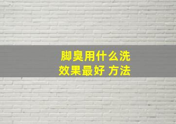 脚臭用什么洗效果最好 方法